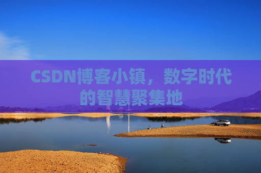 CSDN博客小镇,数字时代的智慧聚集地